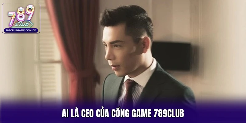Ai là CEO của cổng game 789CLUB