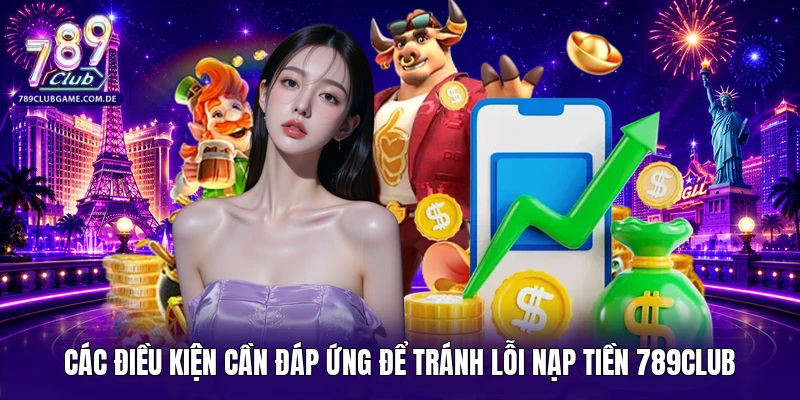 Các điều kiện cần đáp ứng để tránh lỗi nạp tiền 789Club 