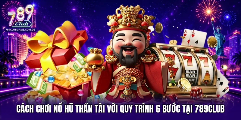 Cách chơi nổ hũ thần tài với quy trình 6 bước tại 789CLUB