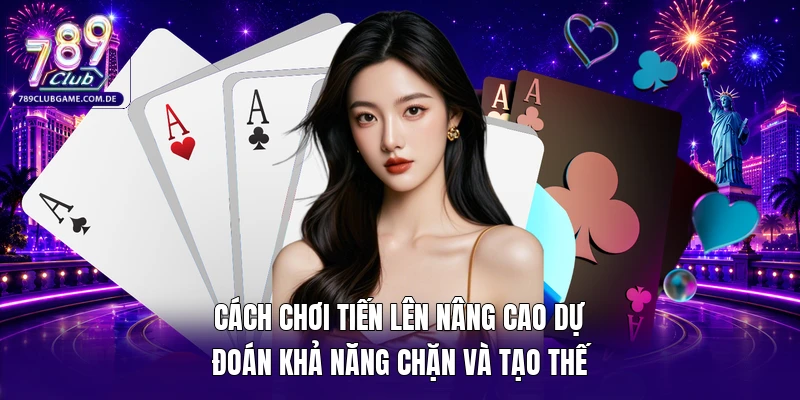 Cách chơi tiến lên nâng cao dự đoán khả năng chặn và tạo thế