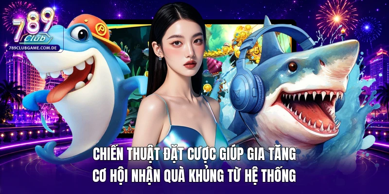 Chiến thuật đặt cược giúp gia tăng cơ hội nhận quà khủng từ hệ thống