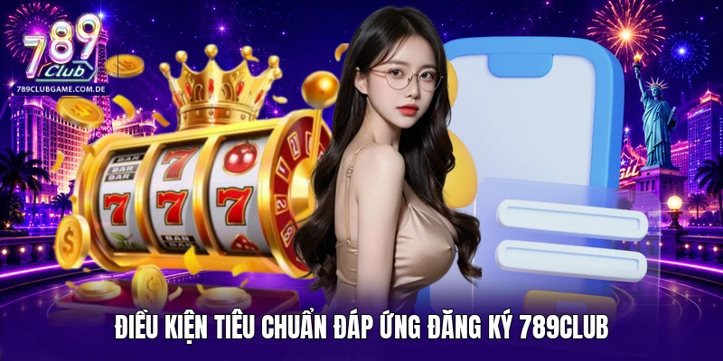 Điều kiện tiêu chuẩn đáp ứng đăng ký 789CLUB