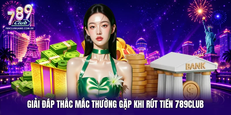 Giải đáp thắc mắc thường gặp khi rút tiền 789Club 