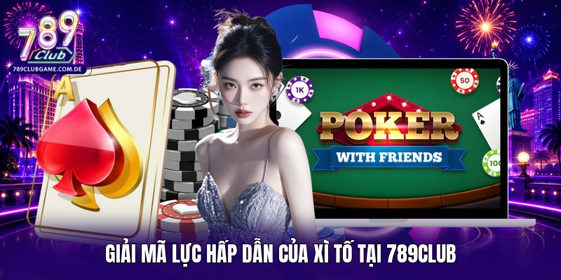 Giải mã lực hấp dẫn của Xì Tố tại 789CLUB