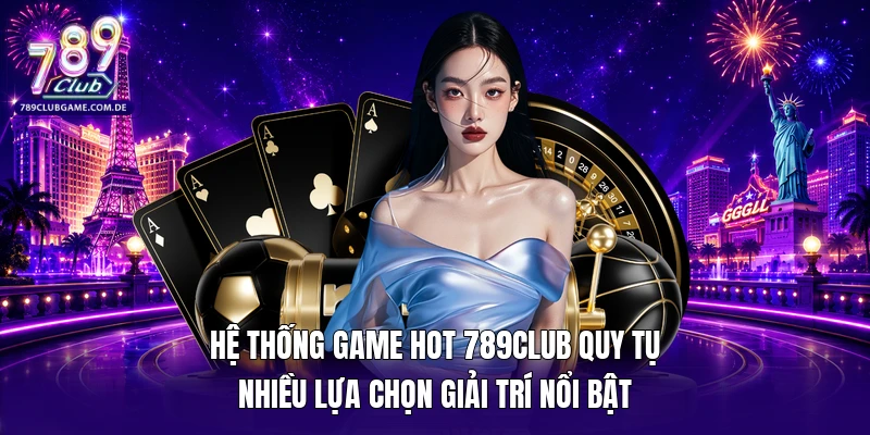 Hệ thống game hot 789Club quy tụ nhiều lựa chọn giải trí nổi bật