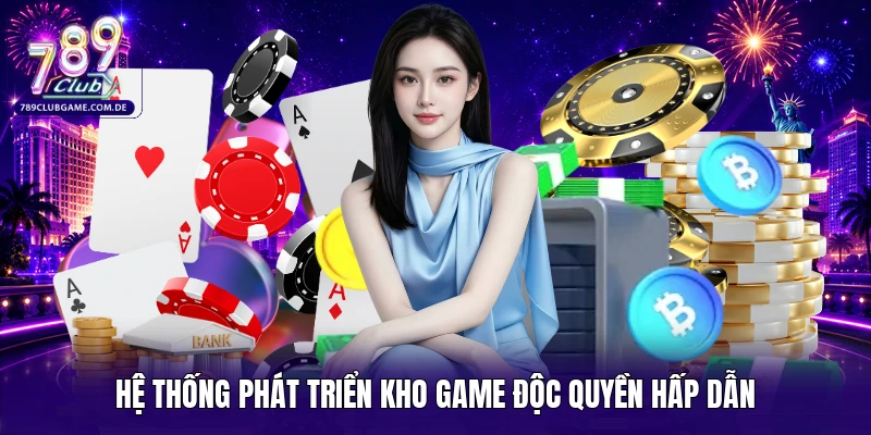 Hệ thống phát triển kho game độc quyền hấp dẫn