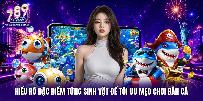Hiểu rõ đặc điểm từng sinh vật để tối ưu mẹo chơi bắn cá