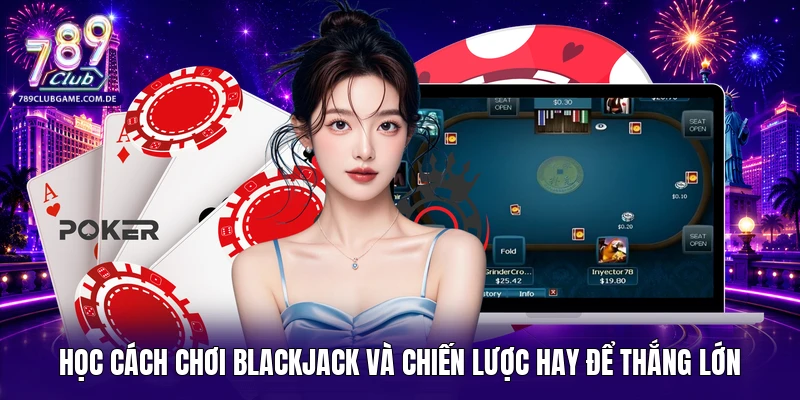 Học cách chơi Blackjack và chiến lược hay để thắng lớn