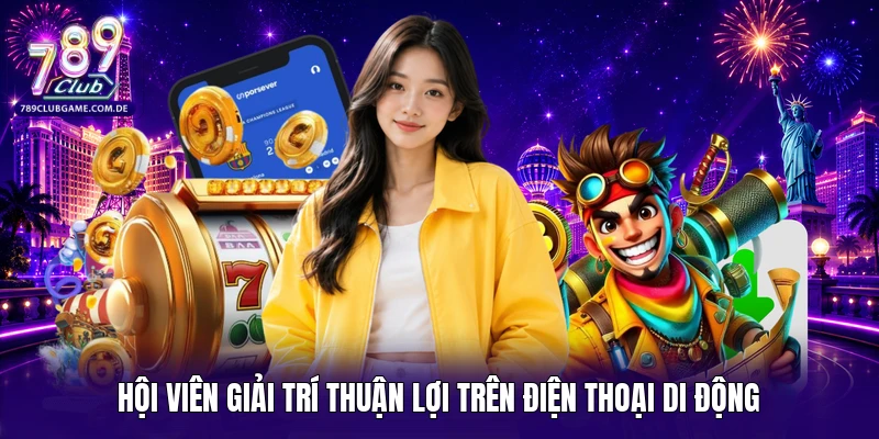 Hội viên giải trí thuận lợi trên điện thoại di động