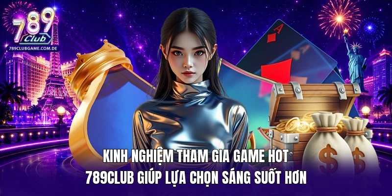 Kinh nghiệm tham gia game hot 789Club giúp lựa chọn sáng suốt hơn 