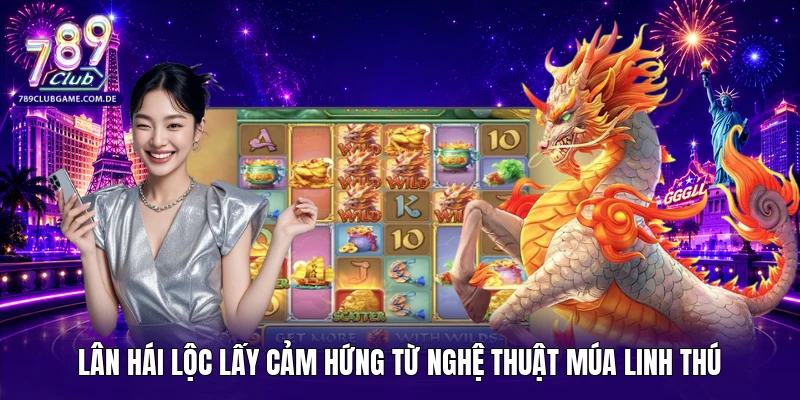 Lân Hái Lộc lấy cảm hứng từ nghệ thuật múa linh thú