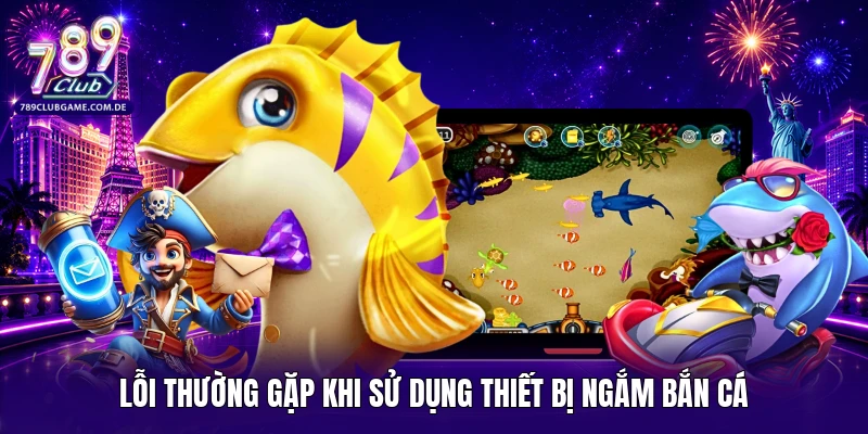 Lỗi thường gặp khi sử dụng thiết bị ngắm bắn cá