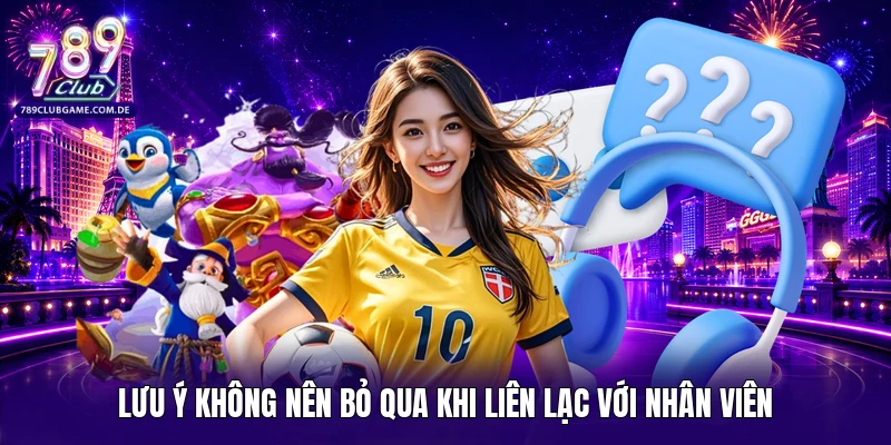 Lưu ý không nên bỏ qua khi liên lạc với nhân viên