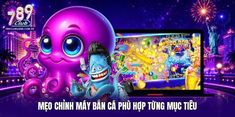 Mẹo chỉnh máy bắn cá phù hợp từng mục tiêu