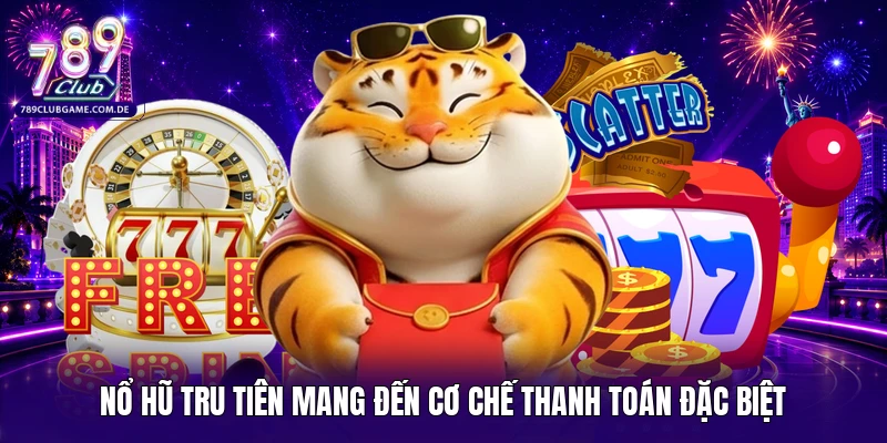 Nổ hũ tru tiên mang đến cơ chế thanh toán đặc biệt