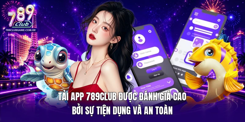 Tải app 789Club được đánh giá cao bởi sự tiện dụng và an toàn 