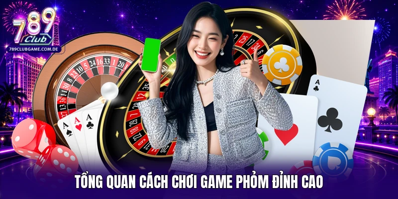 Tổng quan cách chơi game Phỏm đỉnh cao