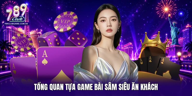 Tổng quan tựa game bài Sâm siêu ăn khách 