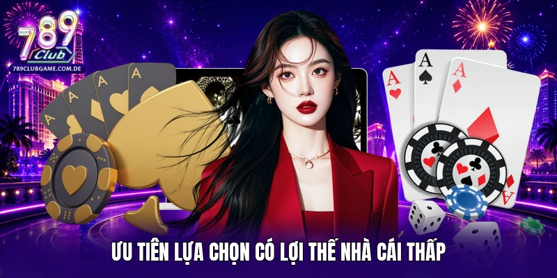 Ưu tiên lựa chọn có lợi thế nhà cái thấp