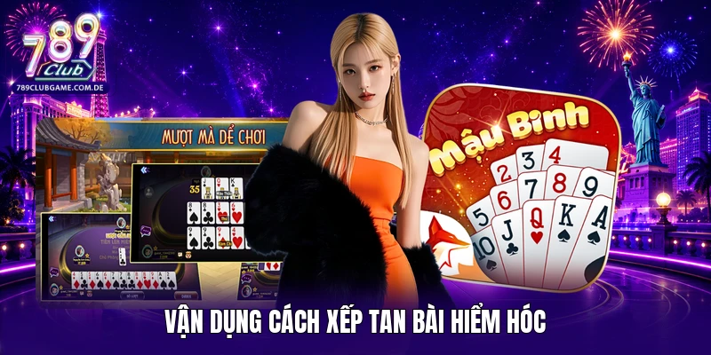 Vận dụng cách xếp tan bài hiểm hóc