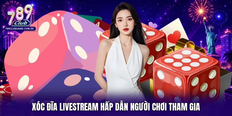 Xóc đĩa Livestream hấp dẫn người chơi tham gia